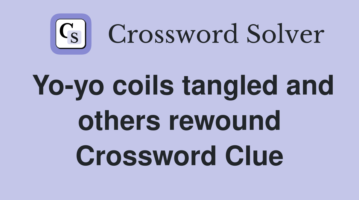 Yoyo coils tangled and others rewound Crossword Clue Answers